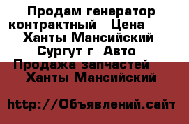 Продам генератор контрактный › Цена ­ 5 - Ханты-Мансийский, Сургут г. Авто » Продажа запчастей   . Ханты-Мансийский